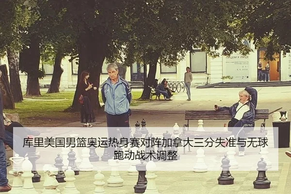 库里美国男篮奥运热身赛对阵加拿大三分失准与无球跑动战术调整