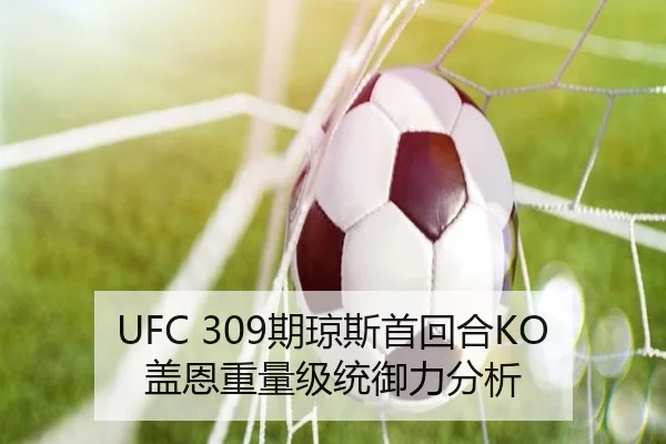 UFC 309期琼斯首回合KO盖恩重量级统御力分析
